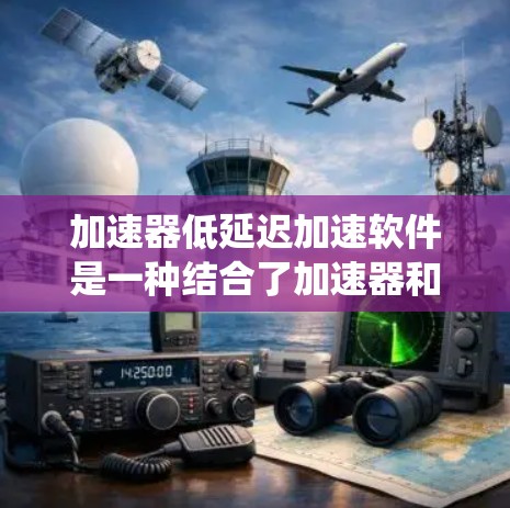 加速器低延迟加速软件是一种结合了加速器和优化处理能力的软件，旨在提高系统响应速度和处理效率。以下是对该概念的详细分析和解释