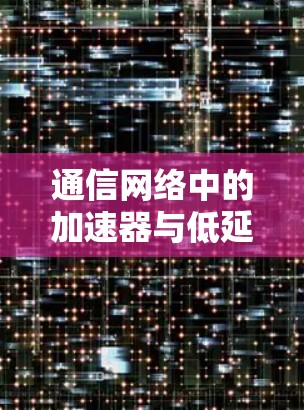 通信网络中的加速器与低延迟方案