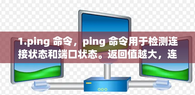 1.ping 命令，ping 命令用于检测连接状态和端口状态。返回值越大，连接越稳定；参数设置影响返回值，如 ping c 123456789 123456789 显示响应时间 0 秒，连接良好