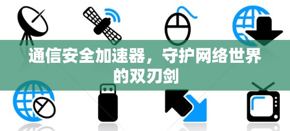 通信安全加速器，守护网络世界的双刃剑