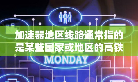 加速器地区线路通常指的是某些国家或地区的高铁网络中的加速器线，这些线路通常连接多个大城市，提供快速的交通连接。以下是一些常见的加速器高铁线路