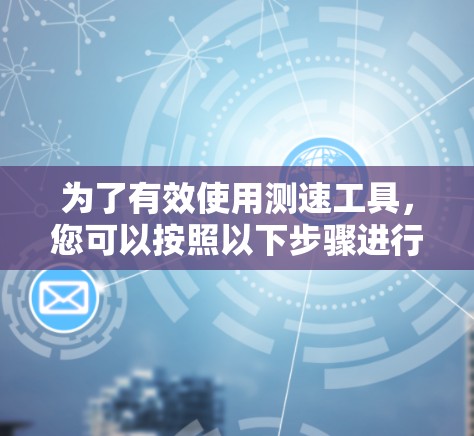 为了有效使用测速工具，您可以按照以下步骤进行操作