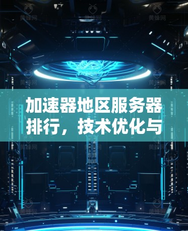 加速器地区服务器排行，技术优化与性能提升
