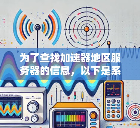 为了查找加速器地区服务器的信息，以下是系统性的步骤和可能的解决方案