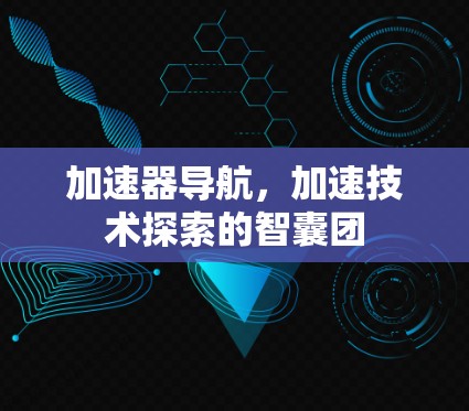 加速器导航，加速技术探索的智囊团