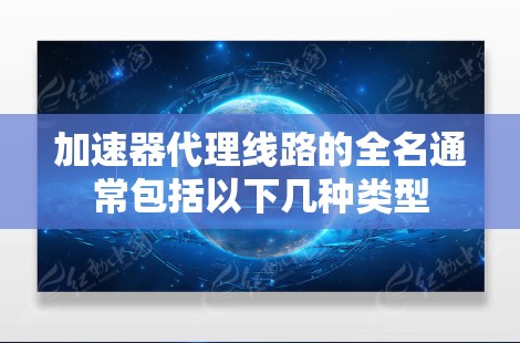 加速器代理线路的全名通常包括以下几种类型
