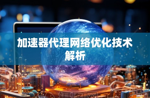 加速器代理网络优化技术解析
