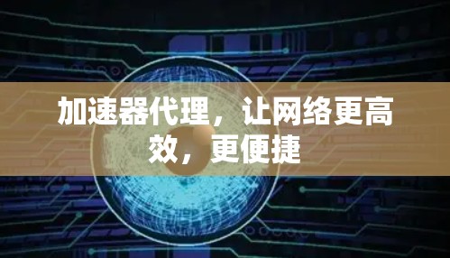 加速器代理，让网络更高效，更便捷