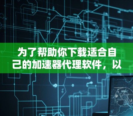 为了帮助你下载适合自己的加速器代理软件，以下是一个结构化的指南，涵盖关键点和步骤