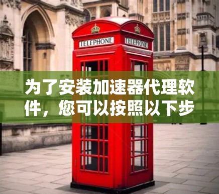 为了安装加速器代理软件，您可以按照以下步骤操作