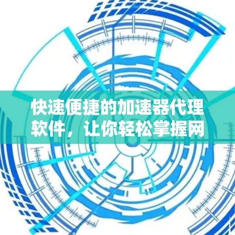 快速便捷的加速器代理软件，让你轻松掌握网络优化