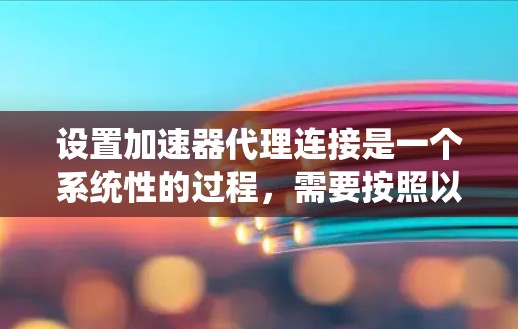 设置加速器代理连接是一个系统性的过程，需要按照以下步骤进行