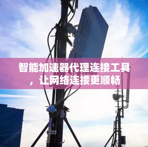 智能加速器代理连接工具，让网络连接更顺畅