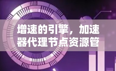 增速的引擎，加速器代理节点资源管理方案
