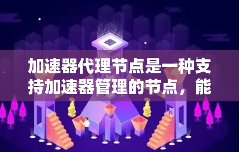 加速器代理节点是一种支持加速器管理的节点，能够自动配置和监控加速器，帮助加速器开发者优化硬件资源。以下是对加速器代理节点的详细分析