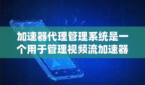 加速器代理管理系统是一个用于管理视频流加速器的工具，旨在保护用户免受加速器滥用影响。以下是对该系统的详细说明