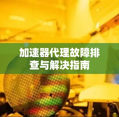 加速器代理故障排查与解决指南