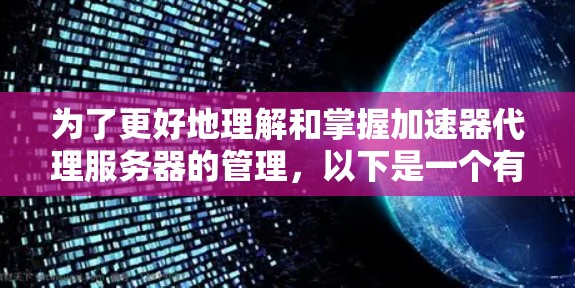 为了更好地理解和掌握加速器代理服务器的管理，以下是一个有条理的总结和步骤指南