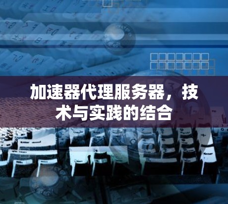 加速器代理服务器，技术与实践的结合