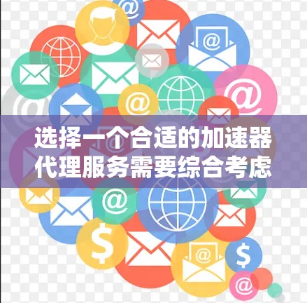 选择一个合适的加速器代理服务需要综合考虑多个因素，以下是一个结构化的推荐过程