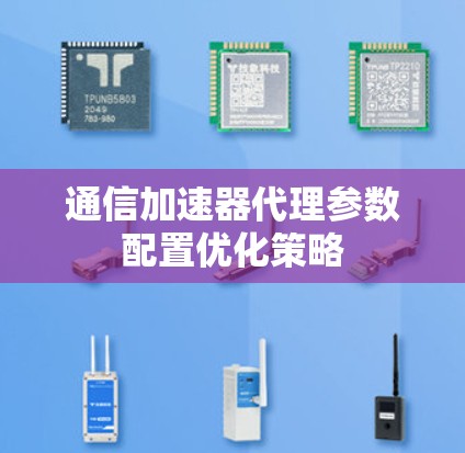 通信加速器代理参数配置优化策略
