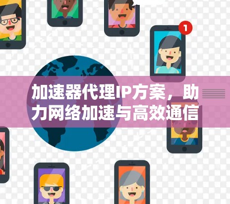 加速器代理IP方案，助力网络加速与高效通信