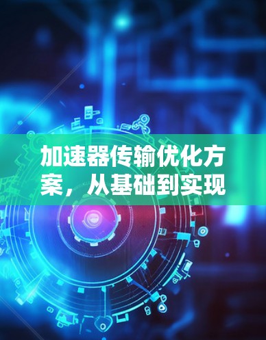 加速器传输优化方案，从基础到实现