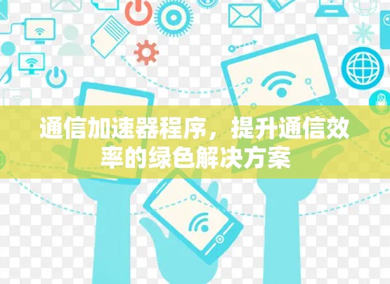 通信加速器程序，提升通信效率的绿色解决方案