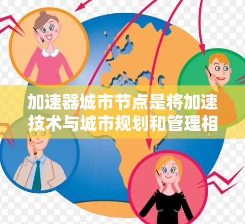 加速器城市节点是将加速技术与城市规划和管理相结合的概念。通过加速技术，城市节点的优化和效率提升成为可能，从而促进城市的可持续发展和居民生活质量的提高。以下是对这一概念的详细分析