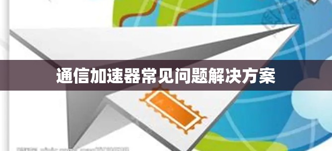 通信加速器常见问题解决方案