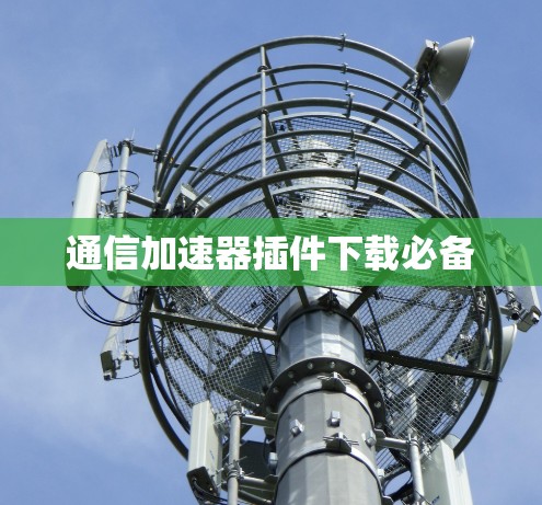 通信加速器插件下载必备