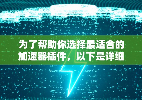 为了帮助你选择最适合的加速器插件，以下是详细的建议和推荐
