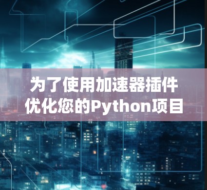 为了使用加速器插件优化您的Python项目，以下是一步步的指南