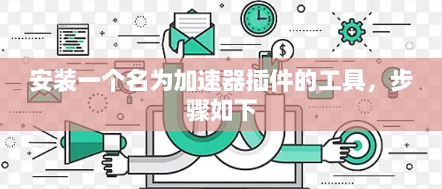 安装一个名为加速器插件的工具，步骤如下