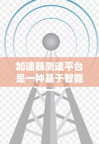 加速器测速平台是一种基于智能技术的交通管理设备，旨在提高车辆的行驶速度。以下是对该技术的详细介绍