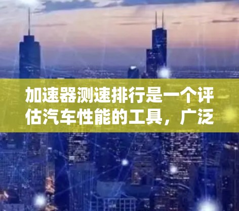 加速器测速排行是一个评估汽车性能的工具，广泛应用于汽车测试和维修领域。以下是对该系统的详细介绍