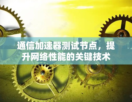 通信加速器测试节点，提升网络性能的关键技术