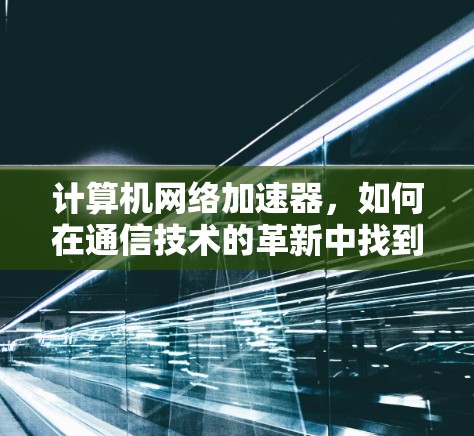 计算机网络加速器，如何在通信技术的革新中找到新机遇