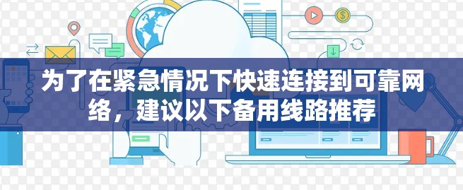为了在紧急情况下快速连接到可靠网络，建议以下备用线路推荐