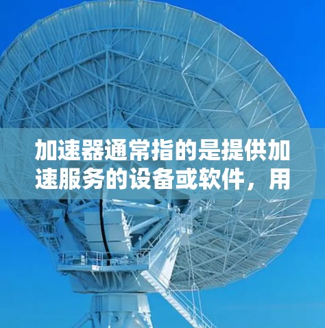加速器通常指的是提供加速服务的设备或软件，用于提升网络下载速度。在北美地区，加速器的分布和功能可能会有所不同，以下是几个常见的加速器及其在北美地区的分布情况