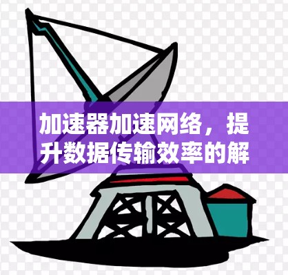 加速器加速网络，提升数据传输效率的解决方案