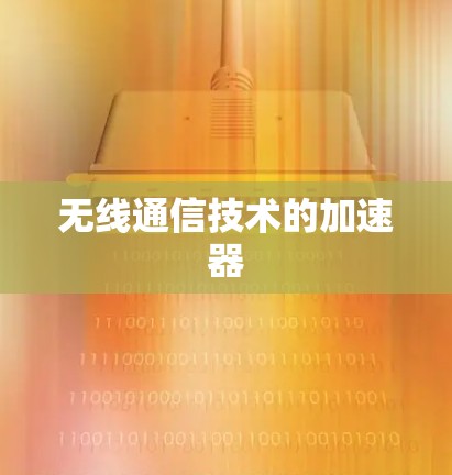 无线通信技术的加速器