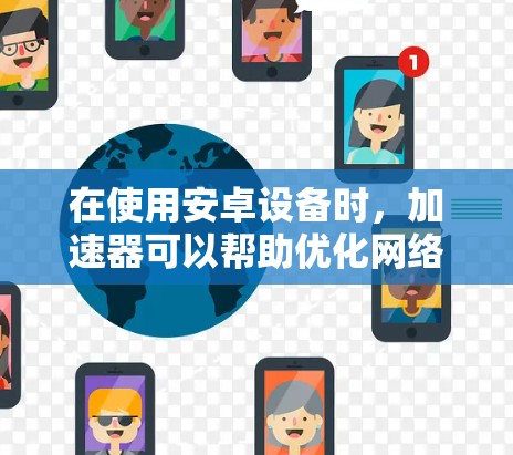 在使用安卓设备时，加速器可以帮助优化网络性能，提升使用体验。以下是一些关于如何优化安卓网络的建议