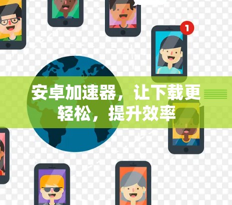 安卓加速器，让下载更轻松，提升效率