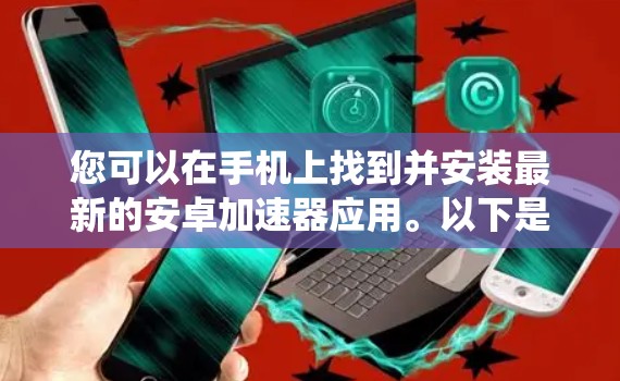 您可以在手机上找到并安装最新的安卓加速器应用。以下是使用安卓加速器更新系统的方法