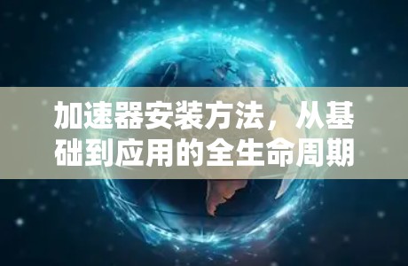 加速器安装方法，从基础到应用的全生命周期解决方案