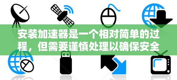 安装加速器是一个相对简单的过程，但需要谨慎处理以确保安全性和正确性。以下是一个清晰的步骤指南
