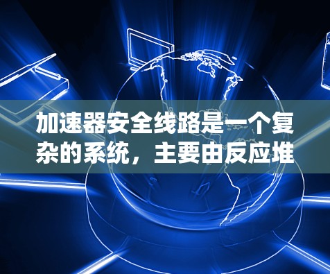 加速器安全线路是一个复杂的系统，主要由反应堆、加速器臂、控制系统、电气系统等部分组成。以下是对加速器安全线路的安全性问题的详细分析