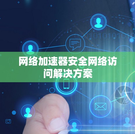 网络加速器安全网络访问解决方案