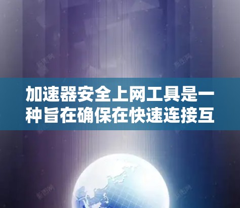 加速器安全上网工具是一种旨在确保在快速连接互联网时网络数据安全的软件或工具。它通过多种方法保障数据传输的安全性，包括但不限于加密技术、防火墙配置、超时机制和数据保护措施。以下是对此问题的详细总结